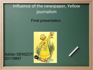 Influence of the newspaper, Yellow journalism Final presentation  Adrien DENIZOT 20119897 