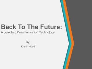 Back To The Future:
A Look Into Communication Technology
By:
Kristin Hood
 