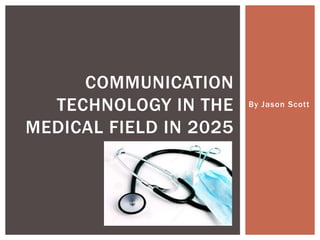 By Jason Scott
COMMUNICATION
TECHNOLOGY IN THE
MEDICAL FIELD IN 2025
 