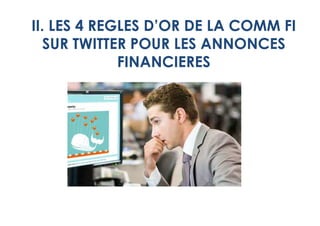 II. LES 4 REGLES D’OR DE LA COMM FI
   SUR TWITTER POUR LES ANNONCES
             FINANCIERES
 