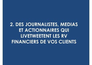 2. DES JOURNALISTES, MEDIAS
    ET ACTIONNAIRES QUI
     LIVETWEETENT LES RV
 FINANCIERS DE VOS CLIENTS
 