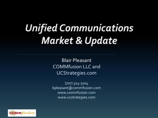 Unified Communications
   Market & Update
       Blair Pleasant
     COMMfusion LLC and
      UCStrategies.com
            (707) 324-3104
     bpleasant@commfusion.com
        www.commfusion.com
        www.ucstrategies.com
 