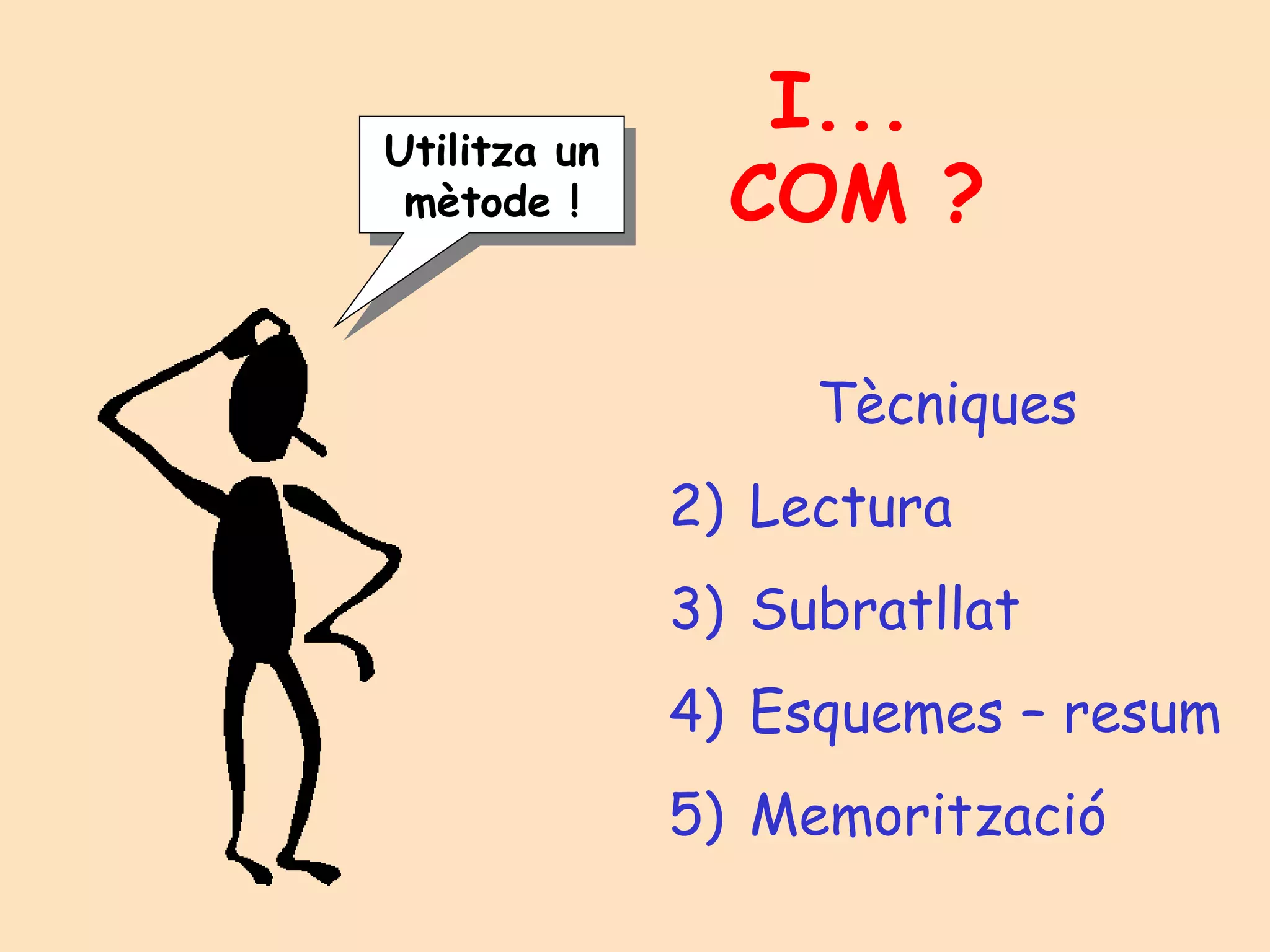 I...  COM ? Tècniques Lectura Subratllat Esquemes – resum Memorització Utilitza un mètode ! 
