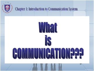Chapter 1: Introduction to Communication System What  is COMMUNICATION???  