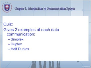 Quiz: Gives 2 examples of each data communication: Simplex Duplex Half Duplex Chapter 1: Introduction to Communication System 