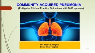 COMMUNITY-ACQUIRED PNEUMONIA
(Philippine Clinical Practice Guidelines with 2016 updates)
PGI Roselo S. Alagase
Divine Word Hospital
12/29/18
 