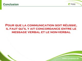 Conclusion www.cynapsys.de Pour que la communication soit réussie, il faut qu'il y ait concordance entre le message verbal et le non-verbal 