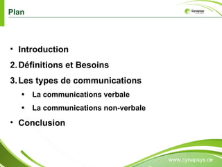 Plan www.cynapsys.de Introduction  Définitions et Besoins Les types de communications La communications verbale La communications non-verbale Conclusion  