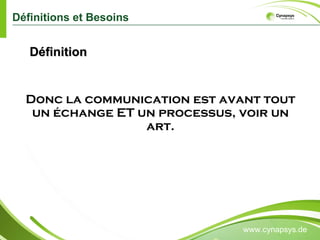 Définitions et Besoins www.cynapsys.de Donc la communication est avant tout un échange ET un processus, voir un art. Définition 
