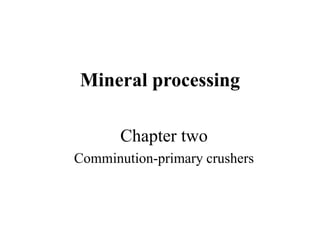 Mineral processing
Chapter two
Comminution-primary crushers
 