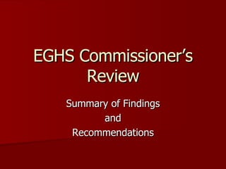 EGHS Commissioner’s Review Summary of Findings and Recommendations 