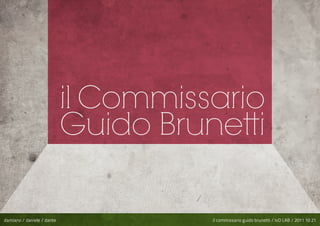 il Commissario
                            Guido Brunetti

damiano / daniele / dante             il commissario guido brunetti / IxD LAB / 2011 10 21
 