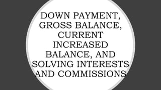DOWN PAYMENT,
GROSS BALANCE,
CURRENT
INCREASED
BALANCE, AND
SOLVING INTERESTS
AND COMMISSIONS
 