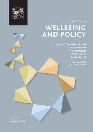 www.li.com
www.prosperity.com
| REPORT | 2014
WELLBEING
AND POLICY
By Gus O’Donnell (Chair) and
Angus Deaton
Martine Durand
David Halpern
Richard Layard
Commissioned by
the Legatum Institute
 