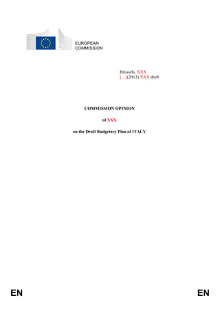 EUROPEAN
COMMISSION

Brussels, XXX
[…](2013) XXX draft

COMMISSION OPINION
of XXX
on the Draft Budgetary Plan of ITALY

EN

EN

 