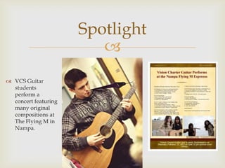 Spotlight
                         
 VCS Guitar
  students
  perform a
  concert featuring
  many original
  compositions at
  The Flying M in
  Nampa.
 