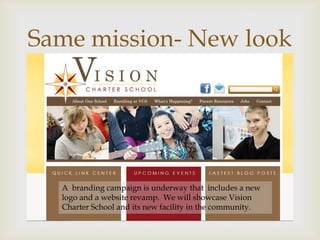 Same mission- New look
          



  A branding campaign is underway that includes a new
  logo and a website revamp. We will showcase Vision
  Charter School and its new facility in the community.
 