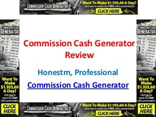 Commission Cash Generator
         Review
  Honestm, Professional
Commission Cash Generator
 