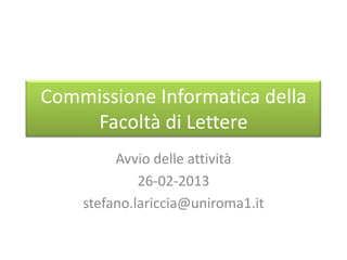 Commissione Informatica della
    Facoltà di Lettere
         Avvio delle attività
             26-02-2013
    stefano.lariccia@uniroma1.it
 