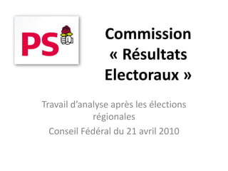 Commission
                 « Résultats
                Electoraux »
Travail d’analyse après les élections
             régionales
  Conseil Fédéral du 21 avril 2010
 