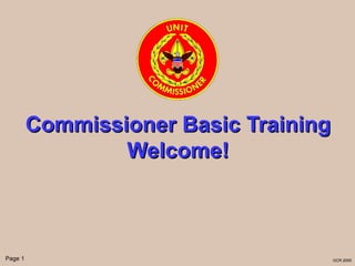 Commissioner Basic Training
                 Welcome!



Page 1                                 GCR 2005
 