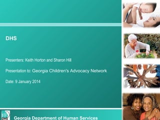 DHS

Presenters: Keith Horton and Sharon Hill
Presentation to: Georgia Children's Advocacy Network
Date: 9 January 2014

Georgia Department of Human Services

 