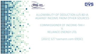 ALLOWABILITY OF DEDUCTION U/S 80-IA
AGAINST INCOME FROM OTHER SOURCES
COMMISSIONER OF INCOME-TAX-I
V.
RELIANCE ENERGY LTD.
[2021] 127 taxmann.com 69(SC)
 