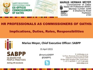 HR PROFESSIONALS AS COMMISSIONERS OF OATHS:
Implications, Duties, Roles, Responsibilities
Marius Meyer, Chief Executive Officer: SABPP
15 April 2015
@mariusSABPP
@SABPP1
 