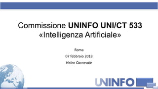 Commissione UNINFO UNI/CT 533
«Intelligenza Artificiale»
Roma
07 febbraio 2018
Helen Carnevale
 