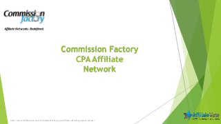 Commission Factory
CPA Affiliate
Network
http://www.affiliatevote.com/commissionfactory-cpa-affiliate-network-program-review/
 
