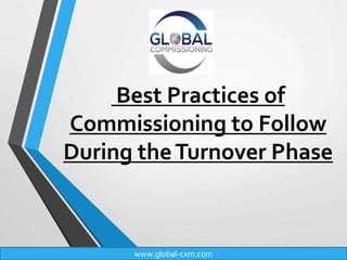 Best Practices of
Commissioning to Follow
During theTurnover Phase
www.global-cxm.com
 