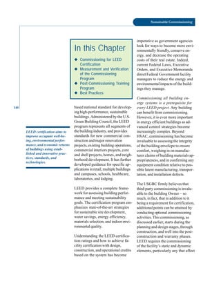 140
Sustainable Commissioning
based national standard for develop-
imperative as government agencies
look for ways to become more envi-
ronmentally friendly, conserve en-
ergy, and decrease the operating
costs of their real estate. Indeed,
current Federal Laws, Executive
Orders, and Executive Memoranda
direct Federal Government facility
managers to reduce the energy and
environmental impacts of the build-
ings they manage.
Commissioning all building en-
ergy systems is a prerequisite for
every LEED project. Any building
In this Chapter
◆
◆
◆
◆
◆ Commissioning for LEED
Certification
◆
◆
◆
◆
◆ Measurement and Verification
of the Commissioning
Program
◆
◆
◆
◆
◆ Post-Commissioning Training
Program
◆
◆
◆
◆
◆ Best Practices
LEED certification aims to
improve occupant well-be
ing, environmental perfor
mance, and economic returns
of buildings using estab
lished and innovative prac
tices, standards, and
technologies.
ing high-performance, sustainable
buildings.Administered by the U.S.
Green Building Council, the LEED
program represents all segments of
the building industry, and provides
standards for new commercial con
struction and major renovation
projects, existing building operations,
commercial interiors projects, core
and shell projects, homes, and neigh
borhood development. It has further
developed guidance for specific ap
plications in retail, multiple buildings
and campuses, schools, healthcare,
laboratories, and lodging.
LEED provides a complete frame
work for assessing building perfor
mance and meeting sustainability
goals. The certification program em
phasizes state-of-the-art strategies
for sustainable site development,
water savings, energy efficiency,
materials selection, and indoor envi
ronmental quality.
Understanding the LEED certifica
tion ratings and how to achieve fa
cility certification with design,
construction, and operational credits
based on the system has become
can benefit from commissioning.
However, it is even more important
in energy efficient buildings as ad
vanced control strategies become
increasingly complex. Beyond
HVAC, commissioning has become
invaluable to assessing the integrity
of the building envelope to ensure
comfort, weighing in on manufac
turer claims of building materials ap
propriateness, and in confirming any
equipment condition relative to pos
sible latent manufacturing, transpor
tation, and installation defects.
The USGBC firmly believes that
third-party commissioning is invalu
able to the building Owner – so
much, in fact, that in addition to it
being a requirement for certification,
additional points can be attained by
conducting optional commissioning
activities. This commissioning, as
discussed earlier, starts during the
planning and design stages, through
construction, and well into the post-
construction and warranty phases.
LEED requires the commissioning
of the facility’s static and dynamic
elements, particularly any that affect
 