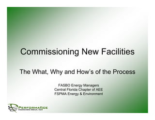 Commissioning New Facilities
The What, Why and How’s of the Process
FASBO Energy Managers
Central Florida Chapter of AEE
FSPMA Energy & Environment
 