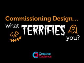 Commissioning Design… 
what 
you? 
TERRIFIES 
 