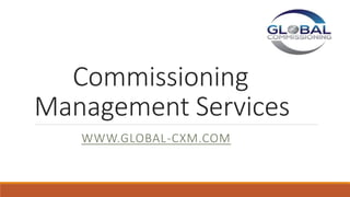 Commissioning
Management Services
WWW.GLOBAL-CXM.COM
 