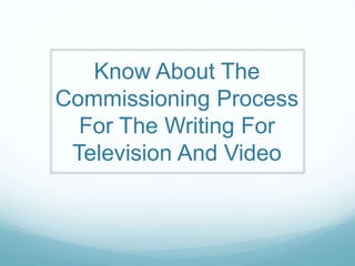 Know About The 
Commissioning Process 
For The Writing For 
Television And Video 
 