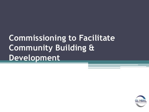 Commissioning to Facilitate
Community Building &
Development
 