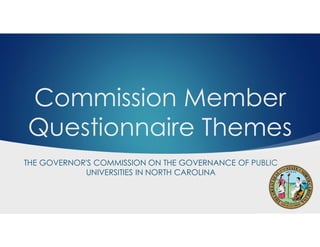Commission Member
Questionnaire Themes
THE GOVERNOR'S COMMISSION ON THE GOVERNANCE OF PUBLIC
UNIVERSITIES IN NORTH CAROLINA
 