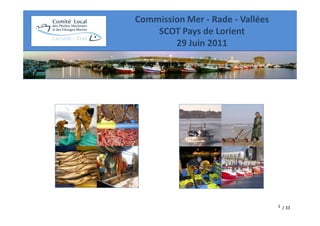 Commission Mer - Rade - Vallées
    SCOT Pays de Lorient
        29 Juin 2011




                                  1 / 33
 