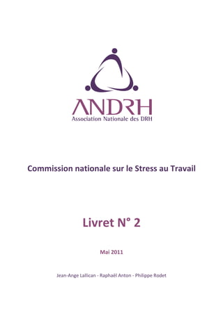 Commission nationale sur le Stress au Travail




                  Livret N° 2

                           Mai 2011


       Jean-Ange Lallican - Raphaël Anton - Philippe Rodet
 