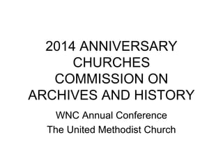 2014 ANNIVERSARY
CHURCHES
COMMISSION ON
ARCHIVES AND HISTORY
WNC Annual Conference
The United Methodist Church
 
