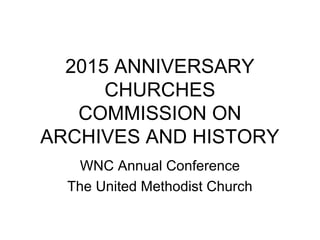 2015 ANNIVERSARY
CHURCHES
COMMISSION ON
ARCHIVES AND HISTORY
WNC Annual Conference
The United Methodist Church
 