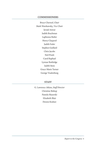 COMMISSIONERS
Bruce Chernof, Chair
Mark Warshawsky, Vice Chair
Javaid Anwar
Judith Brachman
Laphonza Butler
Henry Claypool
Judith Feder
Stephen Guillard
Chris Jacobs
Neil Pruitt
Carol Raphael
Lynnae Ruttledge
Judith Stein
Grace-Marie Turner
George Vradenburg

STAFF
G. Lawrence Atkins, Staff Director
Christine Bishop
Pamela Mazerski
Elizabeth Blair
Dennis Kodner

Report to the Congress v

 