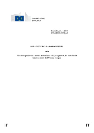 IT IT
COMMISSIONE
EUROPEA
Bruxelles, 21.11.2018
COM(2018) 809 final
RELAZIONE DELLA COMMISSIONE
Italia
Relazione preparata a norma dell'articolo 126, paragrafo 3, del trattato sul
funzionamento dell'Unione europea
 