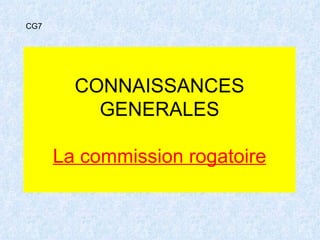 CONNAISSANCES GENERALES La commission rogatoire CG7 