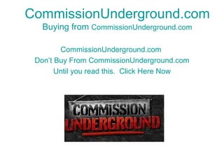 CommissionUnderground.com Buying from  CommissionUnderground.com CommissionUnderground.com   Don’t Buy From  CommissionUnderground.com Until you read this.  Click Here Now 