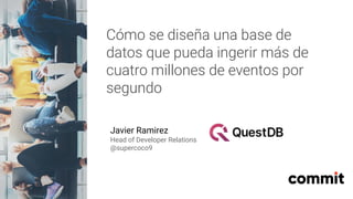 Cómo se diseña una base de
datos que pueda ingerir más de
cuatro millones de eventos por
segundo
Javier Ramirez
Head of Developer Relations
@supercoco9
 