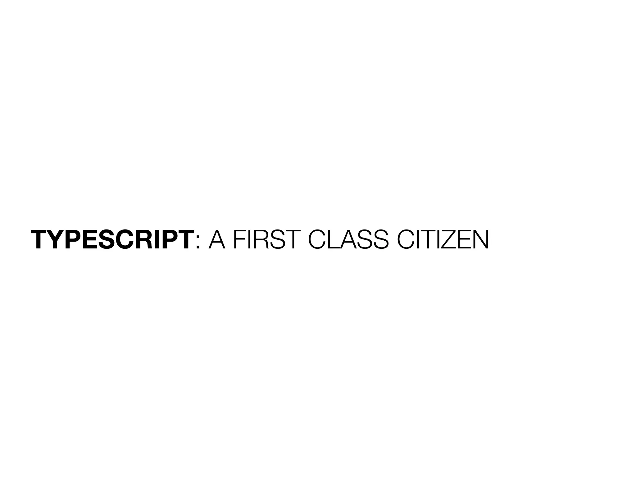 TYPESCRIPT: A FIRST CLASS CITIZEN
 