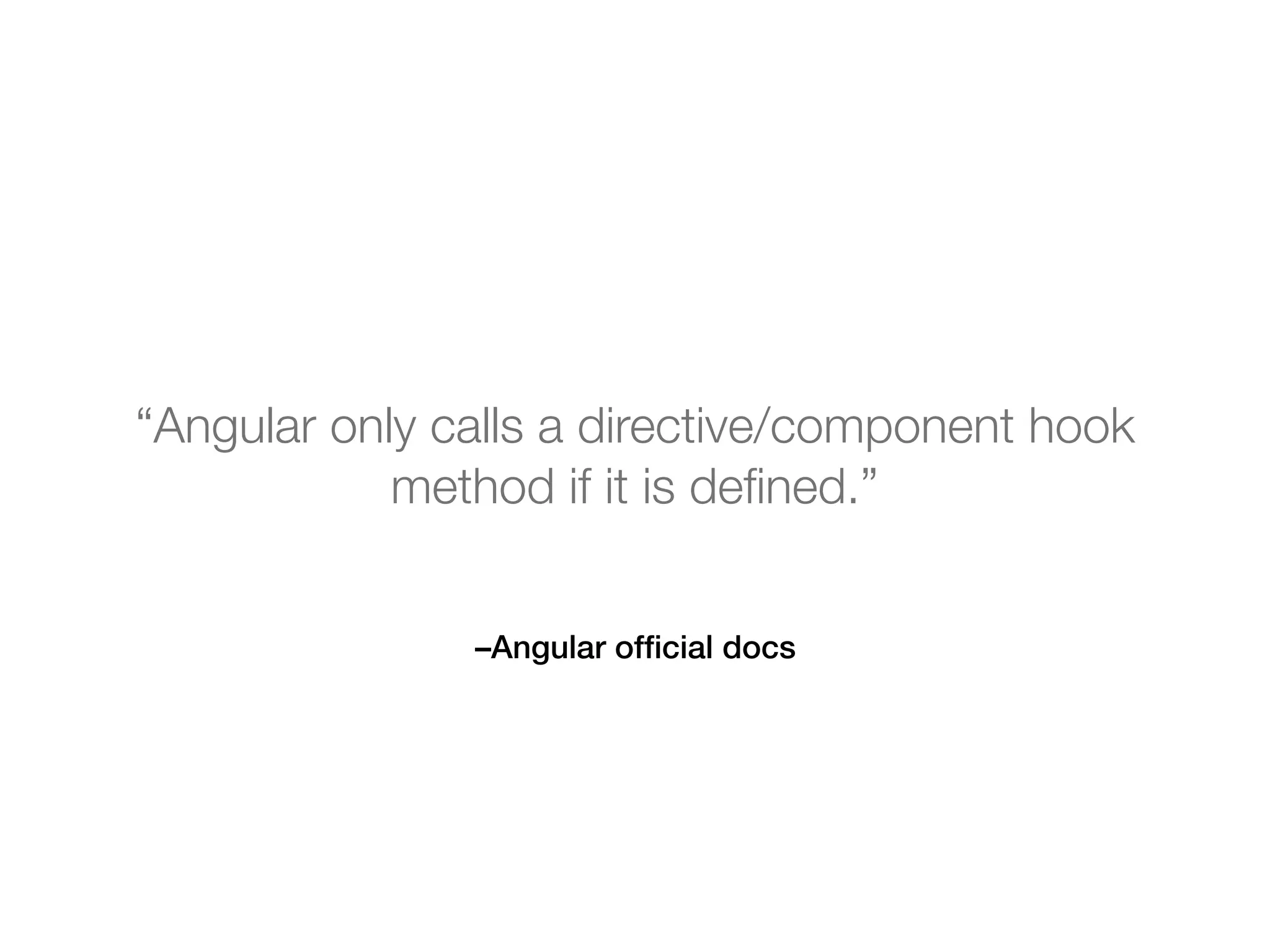 –Angular ofﬁcial docs
“Angular only calls a directive/component hook
method if it is deﬁned.”
 