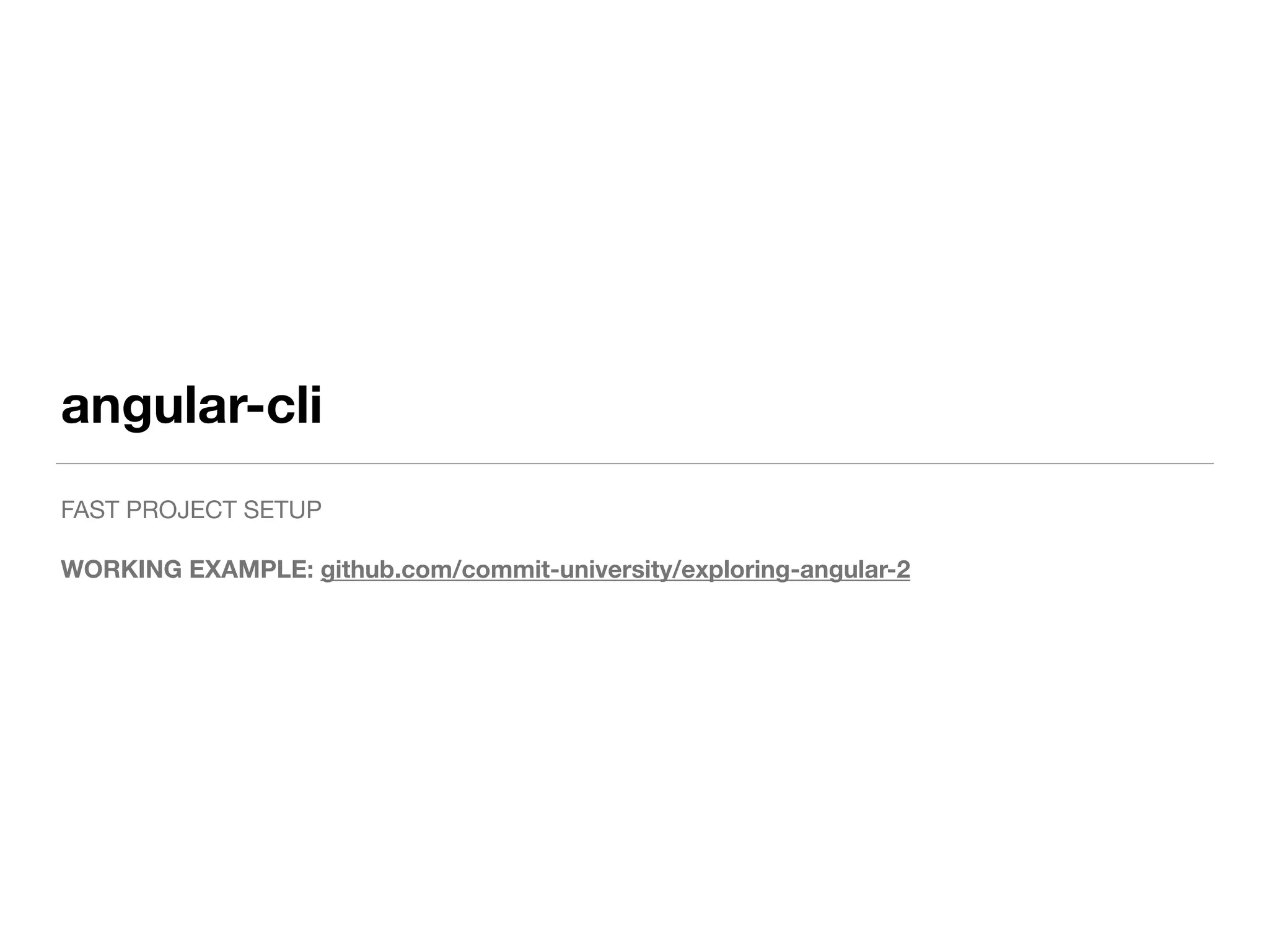 angular-cli
FAST PROJECT SETUP

WORKING EXAMPLE: github.com/commit-university/exploring-angular-2
 